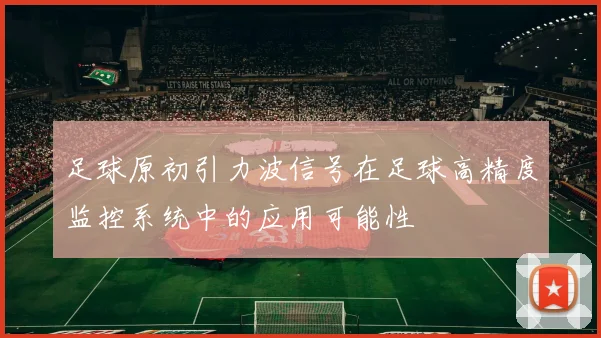 足球原初引力波信号在足球高精度监控系统中的应用可能性