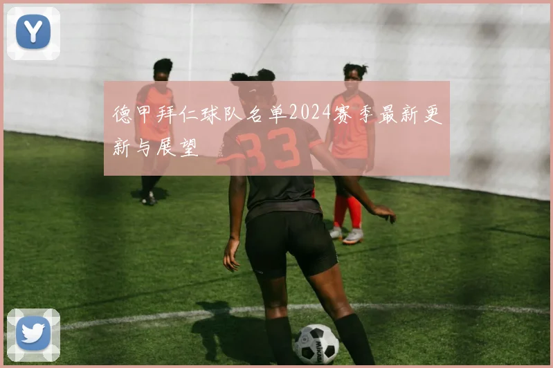 德甲拜仁球队名单2024赛季最新更新与展望