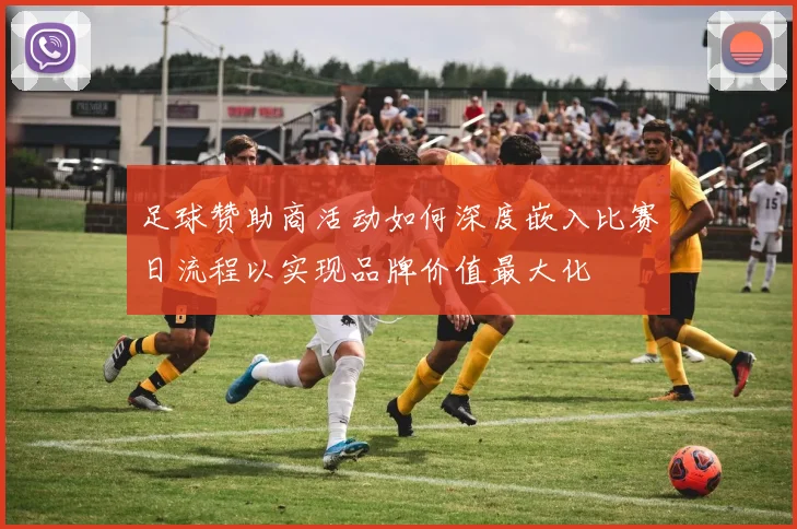 足球赞助商活动如何深度嵌入比赛日流程以实现品牌价值最大化