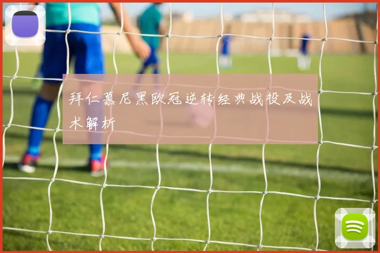 拜仁慕尼黑欧冠逆转经典战役及战术解析