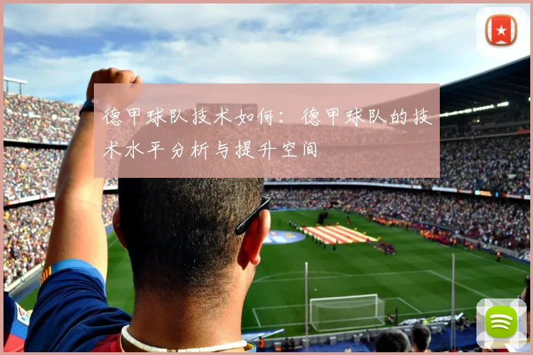 德甲球队技术如何：德甲球队的技术水平分析与提升空间