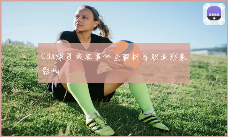 CBA球员乘客事件全解析与职业形象影响
